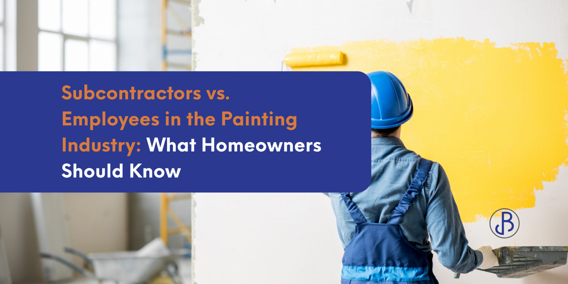 A person in a hard hat and overalls paints a white wall yellow with a roller. Text overlay discusses subcontractors vs. employees in the painting industry for homeowners. - Jeff Bryant Painting