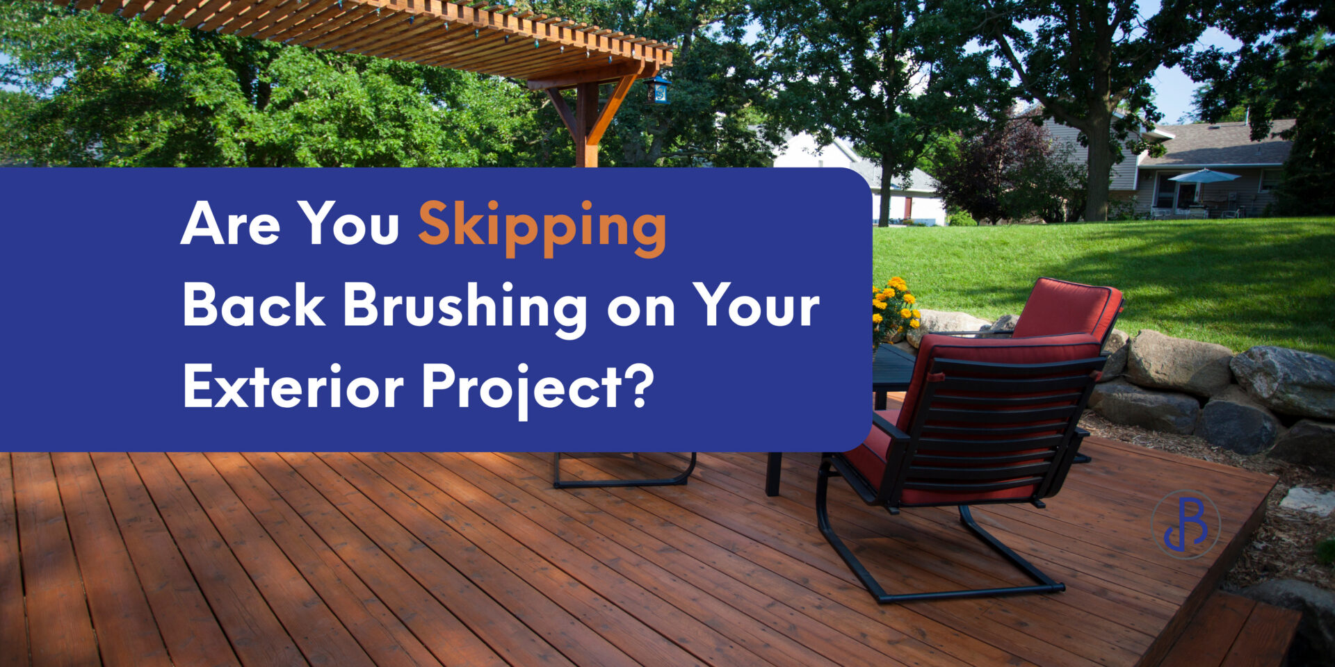 Wood deck with pergola and outdoor seating featuring text “Are You Skipping Back Brushing on Your Exterior Project?” highlighting proper deck staining techniques.